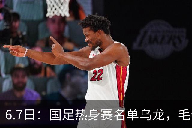 6.7日：国足热身赛名单乌龙，毛伟杰取代戴伟浚首发，球迷期待能否反转局势